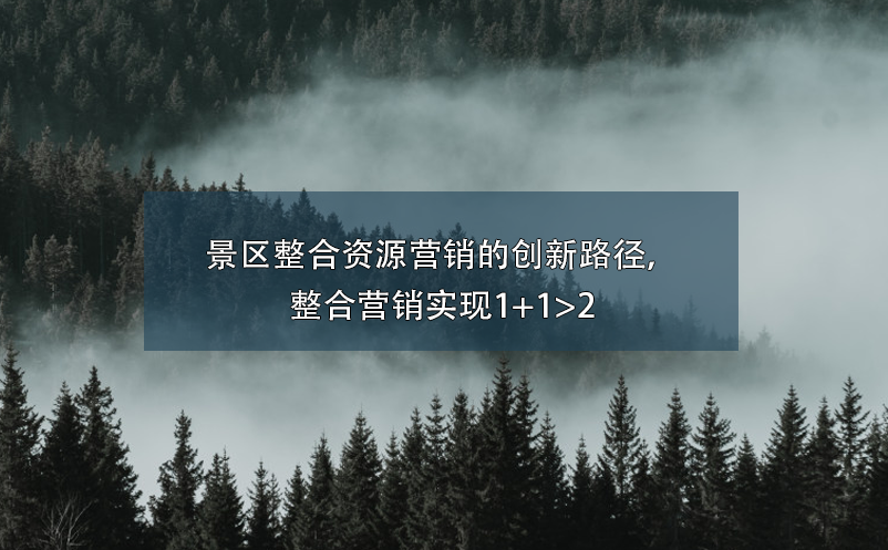 景区整合资源营销的创新路径，整合营销实现1+1>2