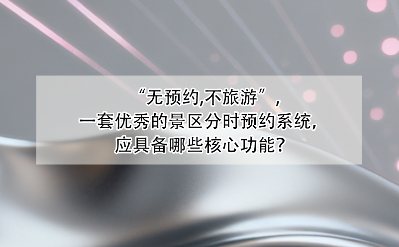 “无预约,不旅游”,一套优秀的景区分时预约系统，应具备哪些核心功能？