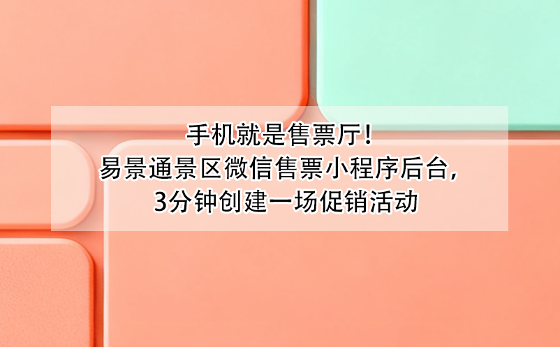 手机就是售票厅！易景通景区微信售票小程序后台，3分钟创建一场促销活动