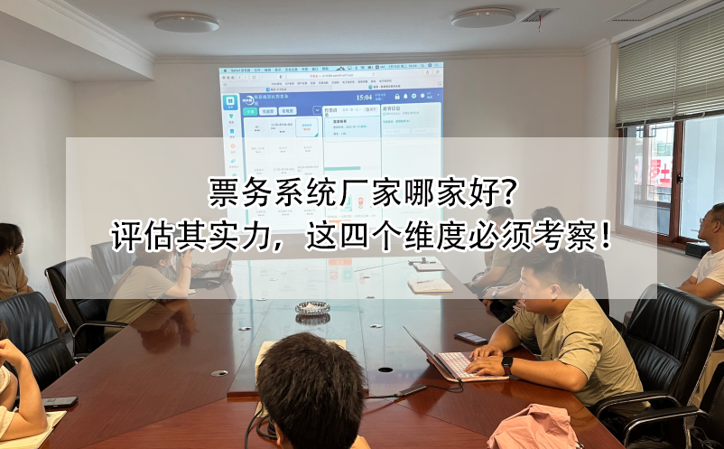 票务系统厂家哪家好？评估其实力，这四个维度必须考察！