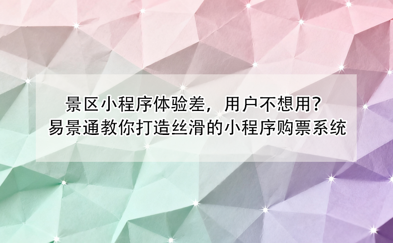 景区小程序体验差，用户不想用？易景通教你打造丝滑的小程序购票系统
