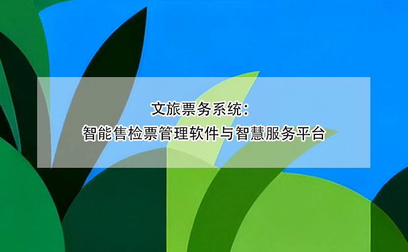 文旅票务系统：智能售检票管理软件与智慧服务平台