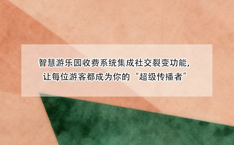 智慧游乐园收费系统集成社交裂变功能，让每位游客都成为你的“超级传播者”