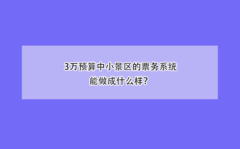 3万预算中小景区的票务系统能做成什么样？