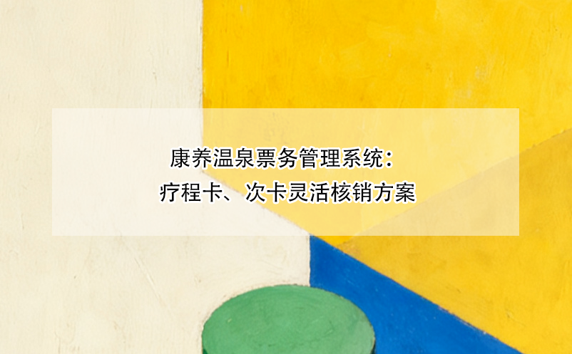康养温泉票务管理系统：疗程卡、次卡灵活核销方案