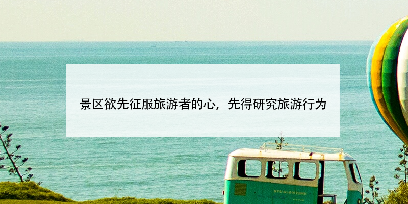 景区欲先征服旅游者的心，先得研究旅游行为