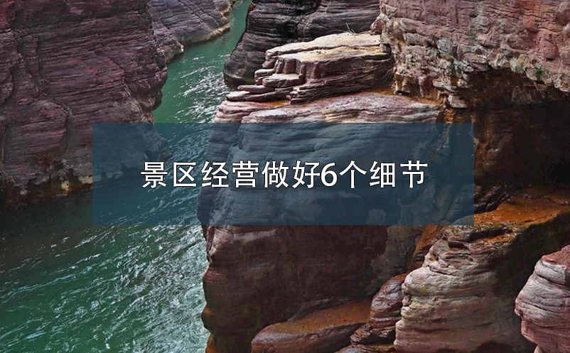 景区经营做好6个细节，提升游客体验度