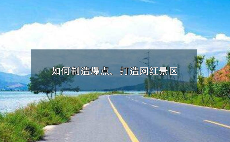 如何制造爆点、打造网红景区呢？