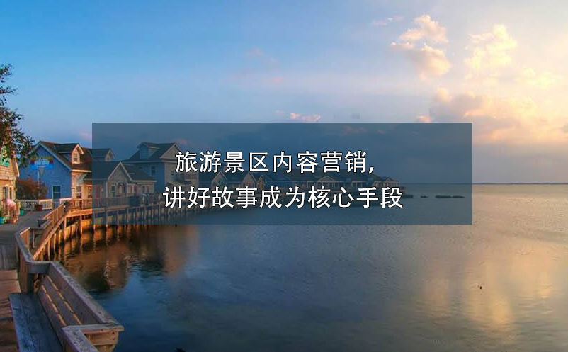 旅游景区内容营销，讲好故事成为核心手段
