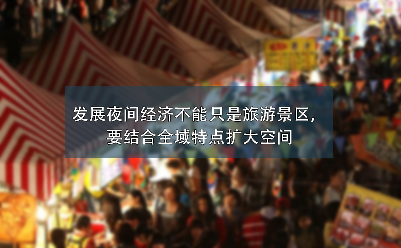 发展夜间经济不能只是旅游景区，要结合全域特点扩大空间