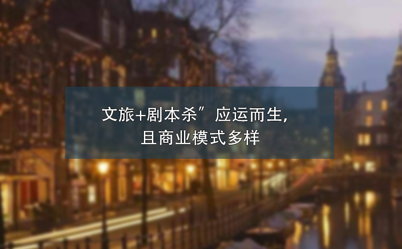 文旅+剧本杀”应运而生，且商业模式多样