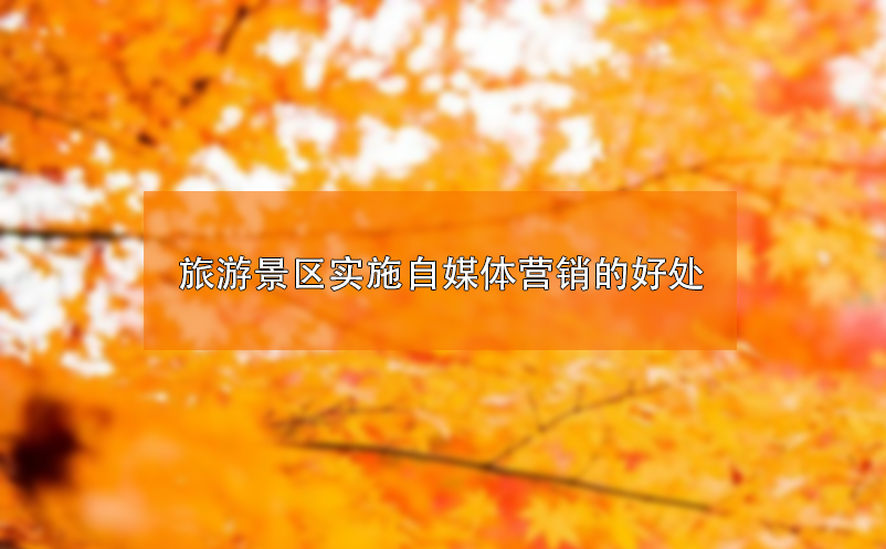 ?旅游景区实施自媒体营销的好处