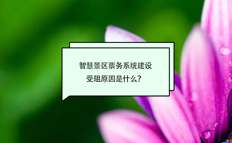 智慧景区票务系统建设受阻原因是什么？
