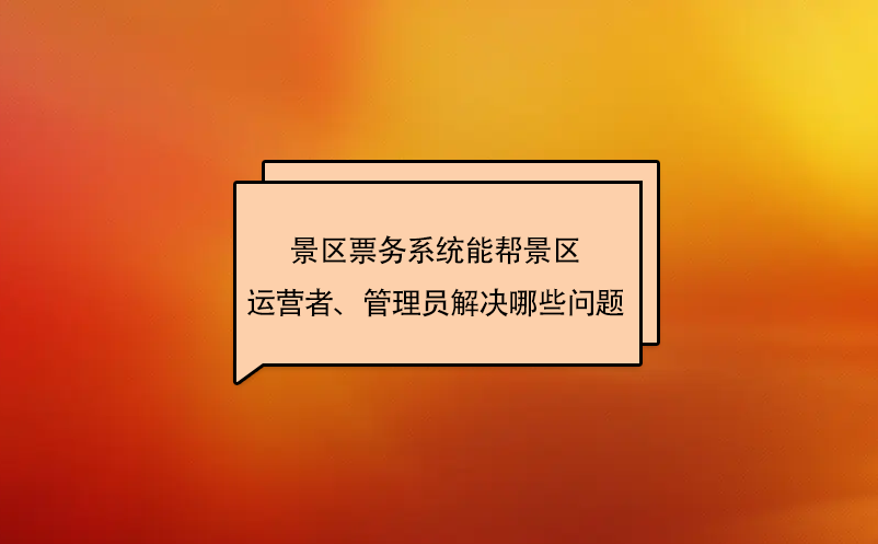 景区票务系统能帮景区运营者、管理员解决哪些问题