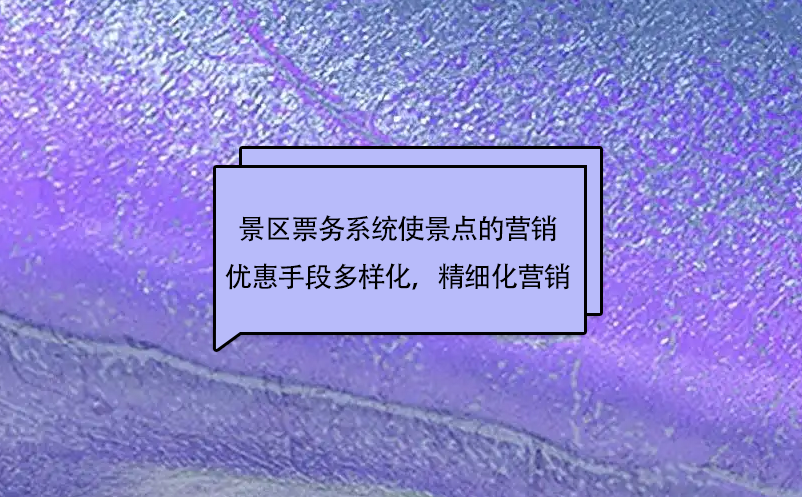 景区票务系统使景点的市场营销优惠手段更加多样化，实现精细化营销