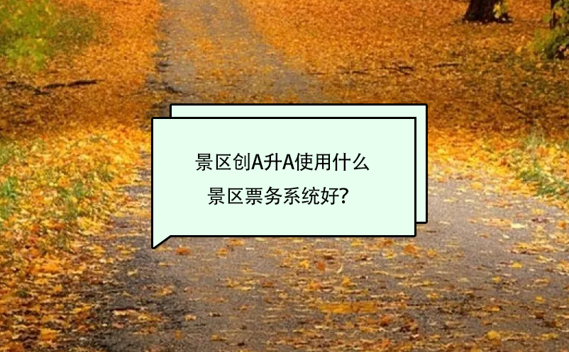 景区创A升A使用什么景区票务系统好？