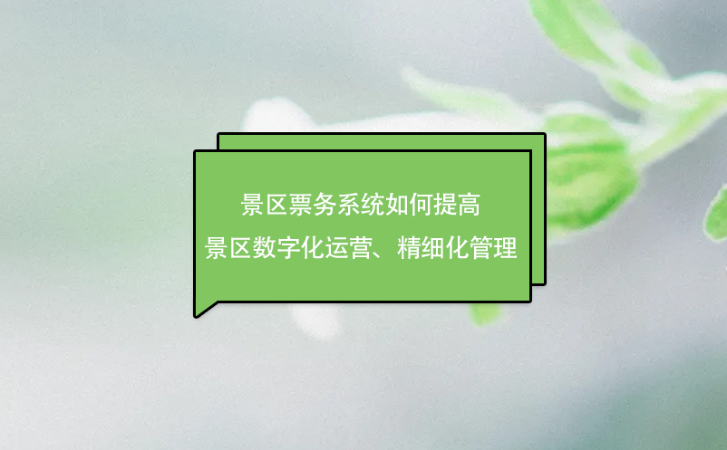 景区票务系统如何提高景区数字化运营、精细化管理