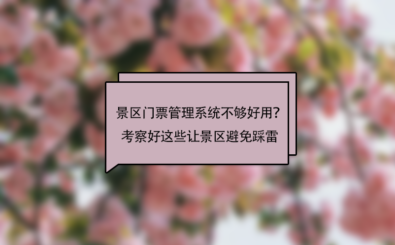 景区门票管理系统不够好用？考察好这些问题让景区避免“踩雷”！ 