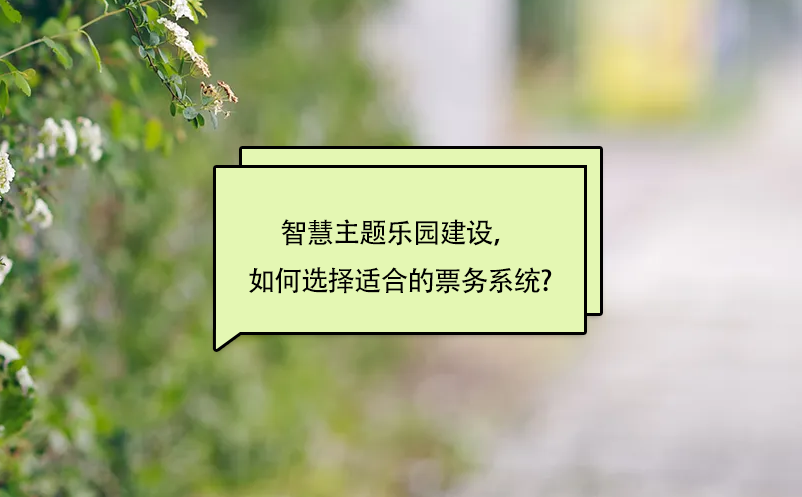 智慧主题乐园建设，如何选择适合的景区票务系统?