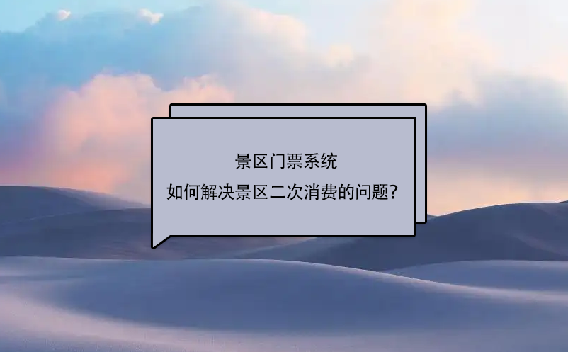 景区门票系统如何解决景区二次消费的问题？