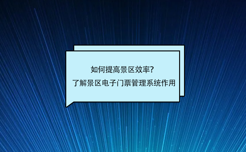 如何提高景区效率？了解景区电子门票管理系统作用