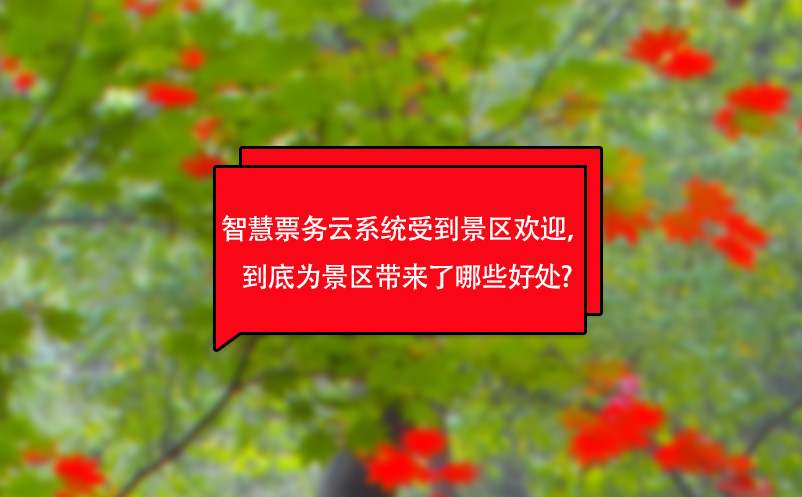 智慧票务云系统受到景区欢迎，到底为景区带来了哪些好处?