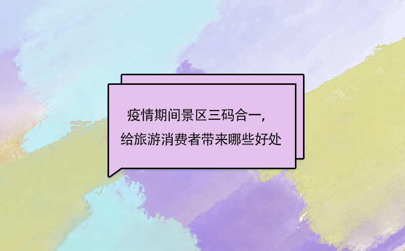 疫情期间景区三码合一，给旅游消费者带来哪些好处呢?
