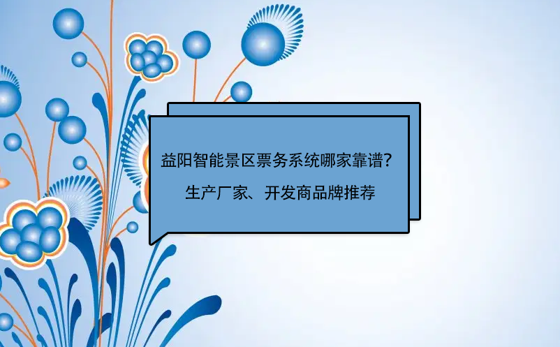 益阳智能景区票务系统哪家靠谱？生产厂家、开发商品牌推荐