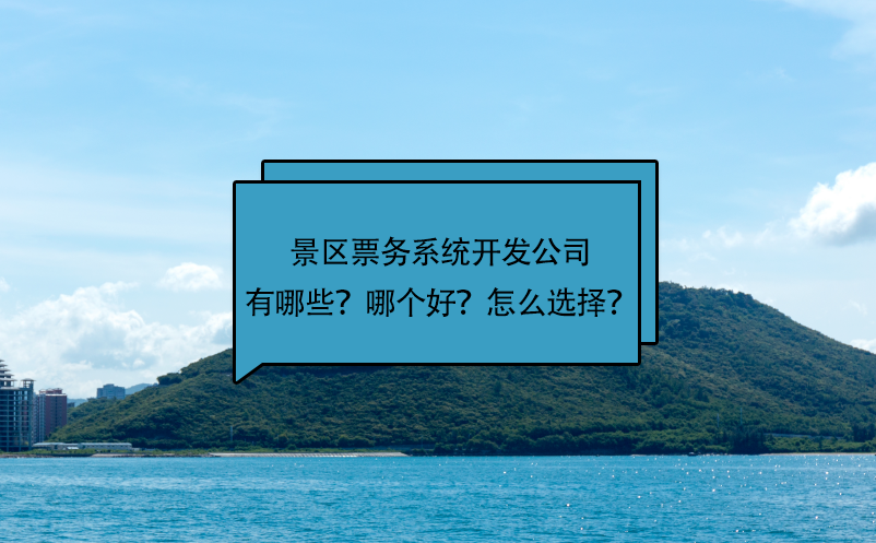 景区票务系统开发公司有哪些？哪个好？怎么选择？