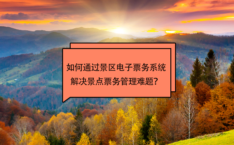 如何通过景区电子票务系统解决景点票务管理难题？