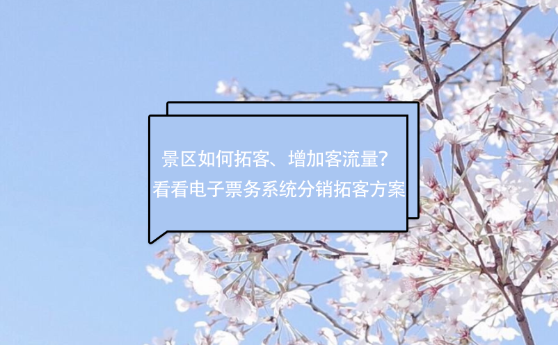 景区如何拓客、增加客流量？看看电子票务系统分销拓客方案