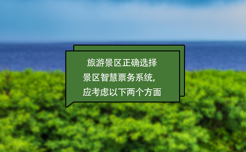 旅游景区正确选择景区智慧票务系统，应考虑以下两个方面