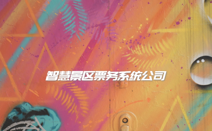 智慧景区票务系统公司怎么选择？