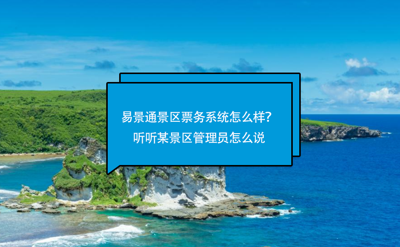 易景通景区票务系统怎么样？听听某景区管理员怎么说