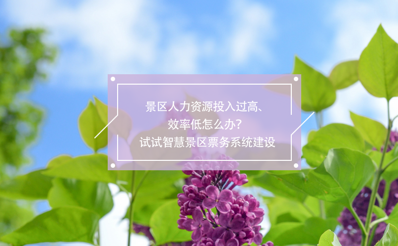景区人力资源投入过高、效率低怎么办？试试智慧景区票务系统建设
