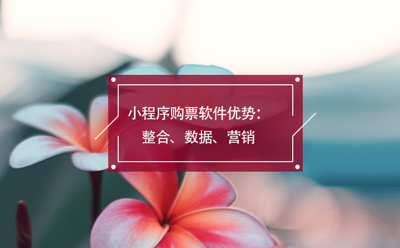 小程序购票软件优势：整合、数据、营销