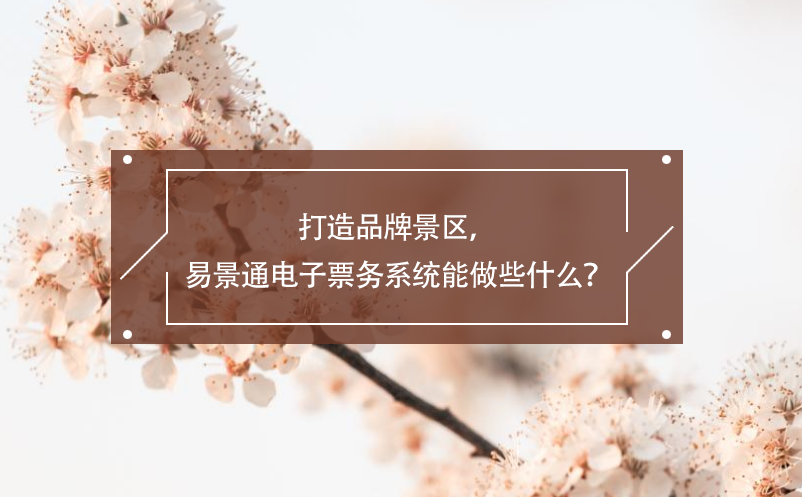 打造品牌景区，易景通电子票务系统能做些什么？