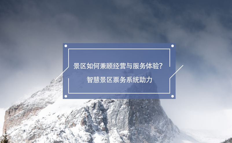 景区如何兼顾经营与服务体验？智慧景区票务系统助力