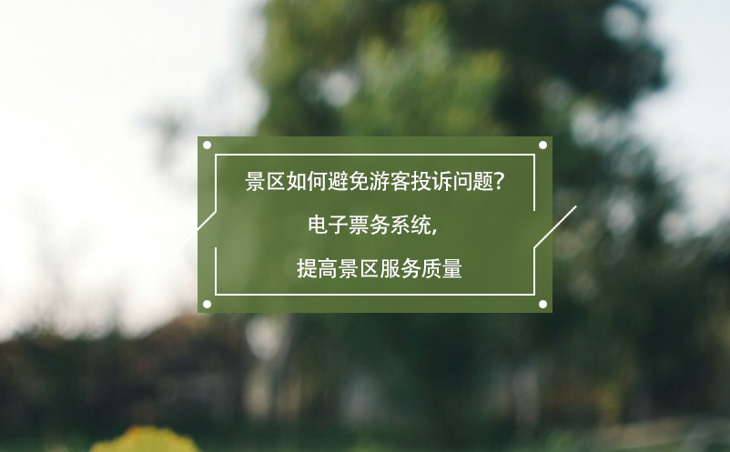 景区如何避免游客投诉问题？电子票务系统，提高景区服务质量