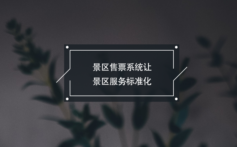 景区售票系统让景区服务标准化，游客消费更安心