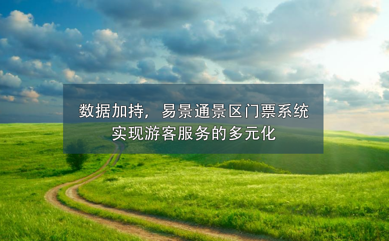 数据加持，易景通景区门票系统实现游客服务的多元化