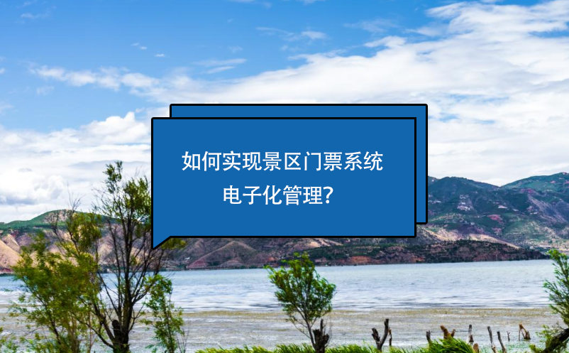 如何实现景区门票系统电子化管理？