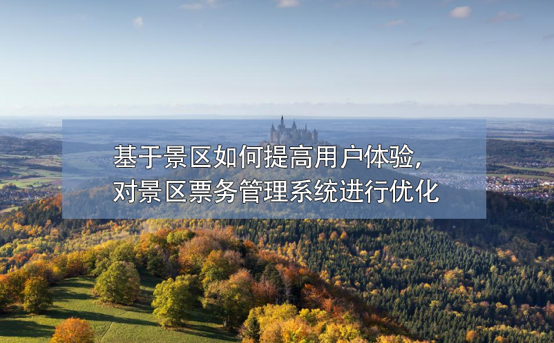 基于景区如何提高用户体验，对景区票务管理系统进行优化