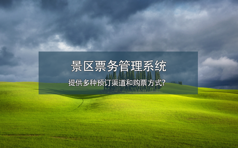 景区票务管理系统提供多种预订渠道和购票方式？