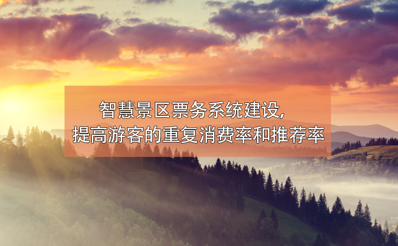 智慧景区票务系统建设，提高游客的重复消费率和推荐率