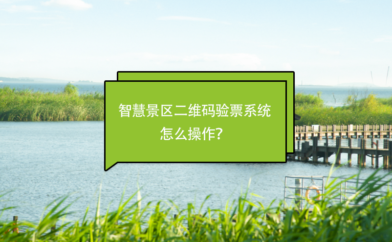 智慧景区二维码验票系统怎么操作？