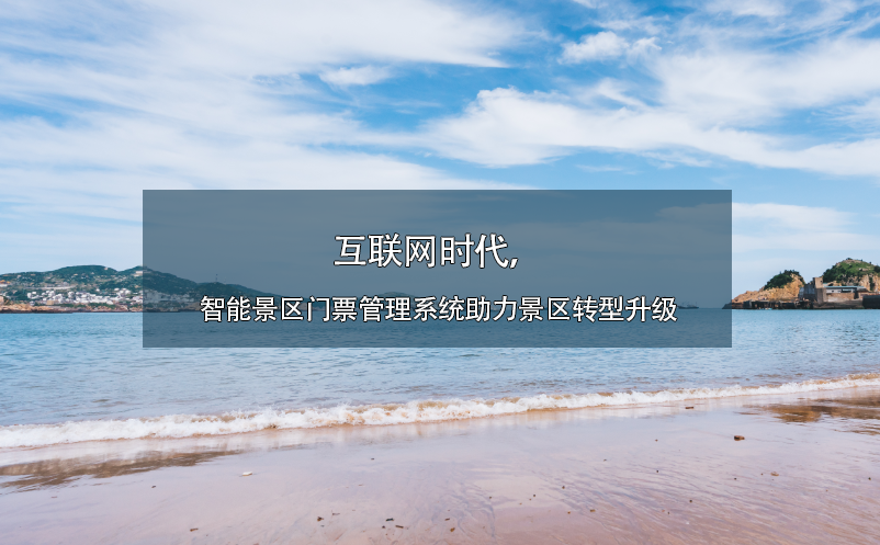 互联网时代，智能景区门票管理系统助力景区转型升级