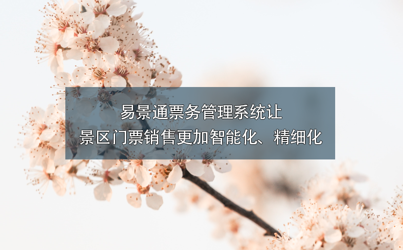 易景通票务管理系统让景区门票销售更加智能化、精细化