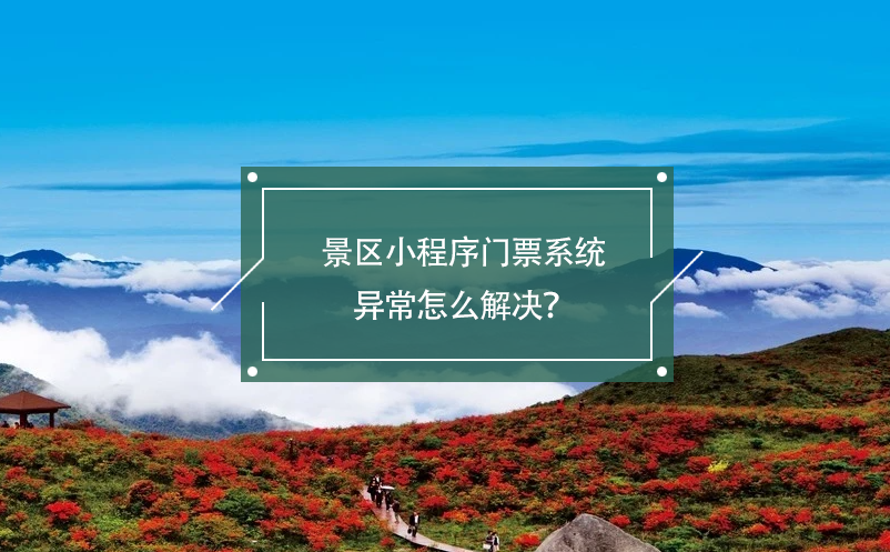 景区小程序门票系统异常怎么解决？