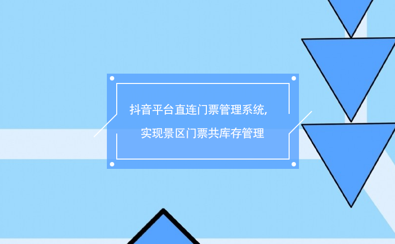 抖音平台直连门票管理系统，实现景区门票共库存管理
